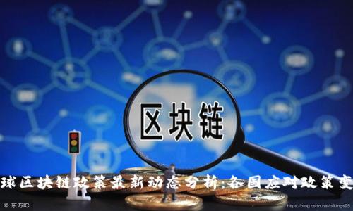 全球区块链政策最新动态分析：各国应对政策变化