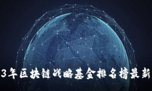 :  
2023年区块链战略基金排名榜最新分析