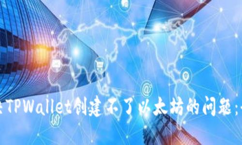 如何解决TPWallet创建不了以太坊的问题：全面指南