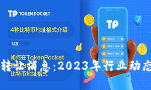 区块链最新转让消息：2023年行业动态与趋势分析