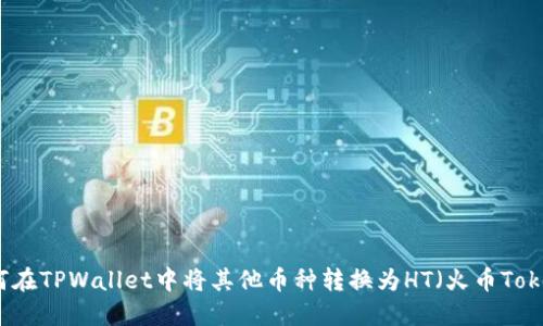 如何在TPWallet中将其他币种转换为HT（火币Token）