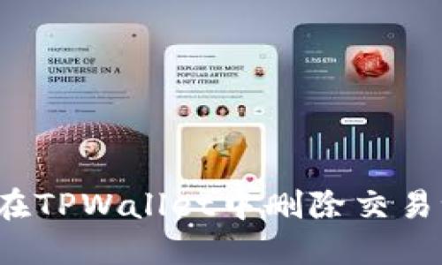 如何在TPWallet中删除交易记录？