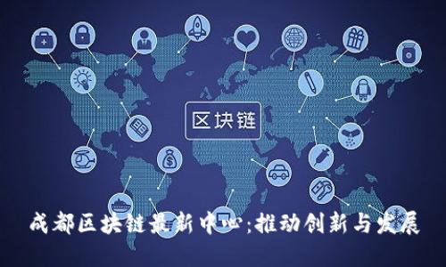 成都区块链最新中心：推动创新与发展