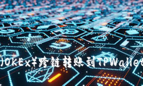 如何将欧易（OKEx）跨链转账到TPWallet的完整指南