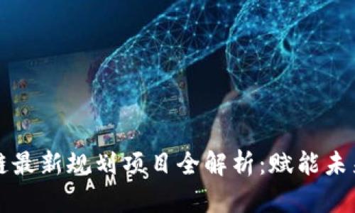 山东区块链最新规划项目全解析：赋能未来经济发展