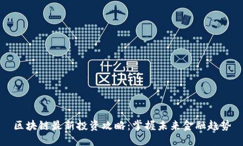 区块链最新投资攻略：掌握未来金融趋势