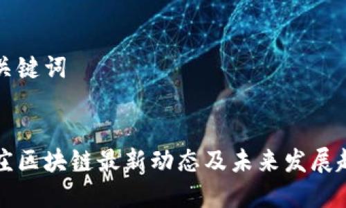 思考与关键词


北京亦庄区块链最新动态及未来发展趋势分析