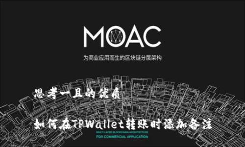 思考一且的优质

如何在TPWallet转账时添加备注