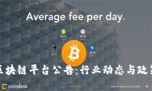 最新区块链平台公告：行业动态与政策解读