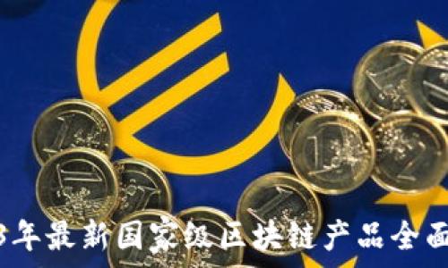   
2023年最新国家级区块链产品全面解读