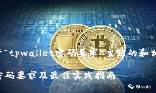 以下是关于“tpwallet密码要求”主题的和相关关键词：

tpwallet密码要求及最佳实践指南