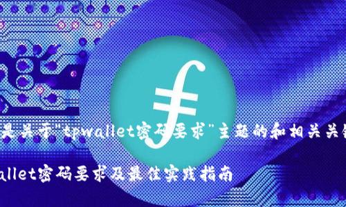 以下是关于“tpwallet密码要求”主题的和相关关键词：

tpwallet密码要求及最佳实践指南