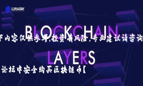 请注意，以下内容仅供参考，投资有风险，专业建议请咨询相关专家。 

优质
如何在股票论坛中安全购买区块链币？