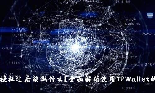 TPWallet被授权过后能做什么？全面解析使用TPWallet的优势与功能