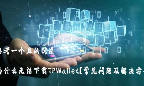 思考一个且的优质

为什么无法下载TPWallet？常见问题及解决方案