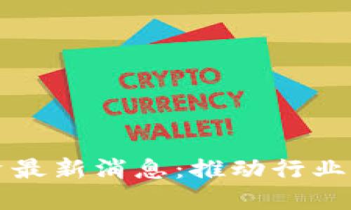 区块链投融资最新消息：推动行业发展的新动态