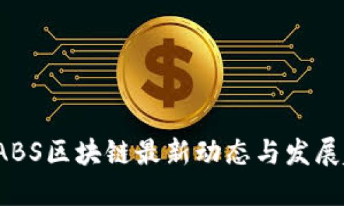 优质
2023年ABS区块链最新动态与发展趋势分析