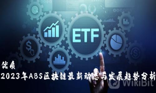 优质
2023年ABS区块链最新动态与发展趋势分析