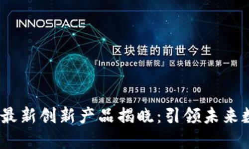 2023年区块链最新创新产品揭晓：引领未来数字经济的趋势