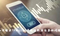 如何解决TPWallet中无法取消交易的问题？