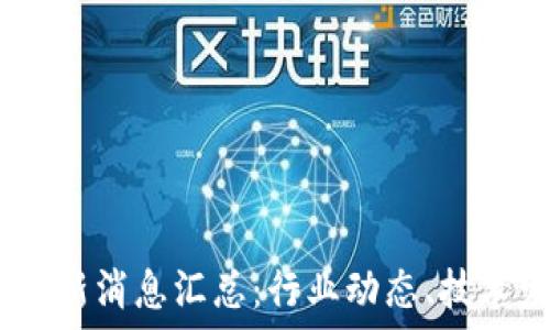   
2023年区块链最新消息汇总：行业动态、技术发展与投资机会