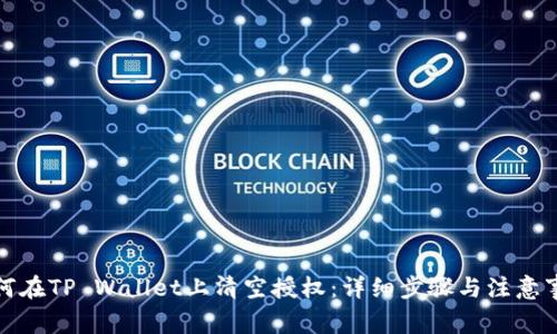 如何在TP Wallet上清空授权：详细步骤与注意事项