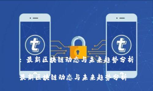 : 最新区块链动态与未来趋势分析

最新区块链动态与未来趋势分析