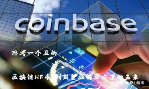 思考一个且的


区块链HF币：创新金融解决方案的未来