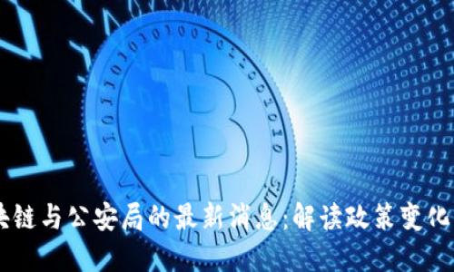biasoti区块链与公安局的最新消息：解读政策变化与行业影响