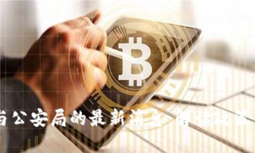 biasoti区块链与公安局的最新消息：解读政策变化与行业影响