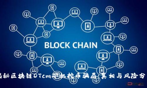 揭秘区块链DTcm矿机挖币骗局：真相与风险分析