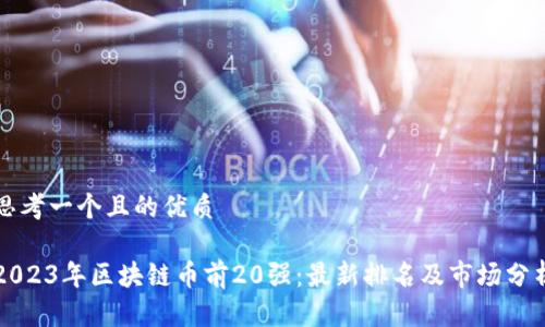 思考一个且的优质

2023年区块链币前20强：最新排名及市场分析