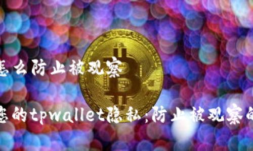 tpwallet怎么防止被观察

如何保护您的tpwallet隐私：防止被观察的实用技巧
