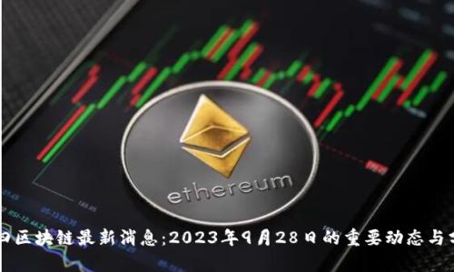 周四区块链最新消息：2023年9月28日的重要动态与分析