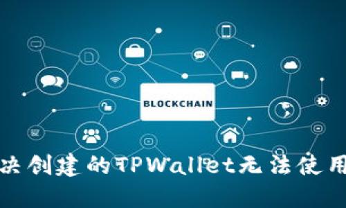 如何解决创建的TPWallet无法使用的问题
