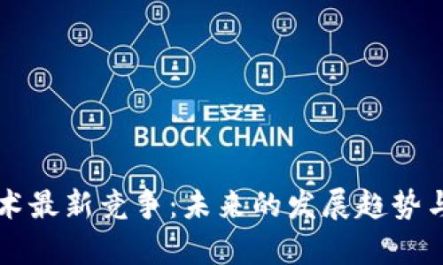 区块链技术最新竞争：未来的发展趋势与市场分析