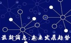   大为区块链最新消息：未来发展趋势和机遇分析