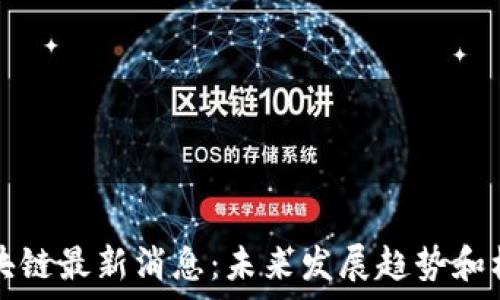   
大为区块链最新消息：未来发展趋势和机遇分析