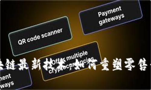 家乐福区块链最新技术：如何重塑零售行业的未来