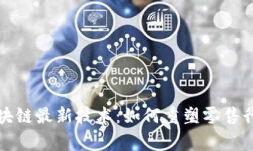 家乐福区块链最新技术：如何重塑零售行业的未来