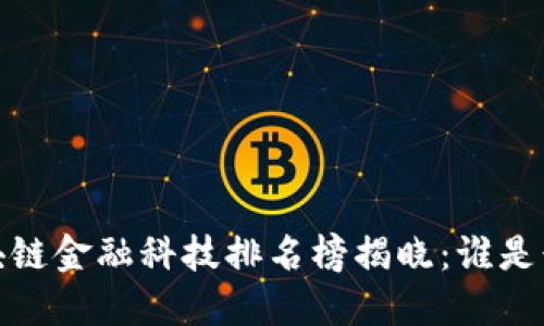 2023年区块链金融科技排名榜揭晓：谁是行业领军者？