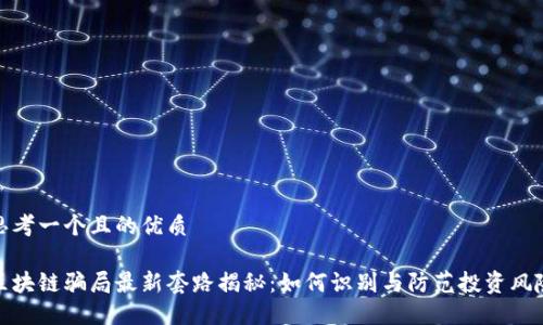 思考一个且的优质

区块链骗局最新套路揭秘：如何识别与防范投资风险