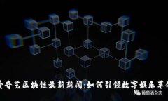 爱奇艺区块链最新新闻：如何引领数字娱乐革命