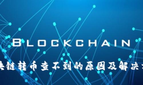 区块链转币查不到的原因及解决方案