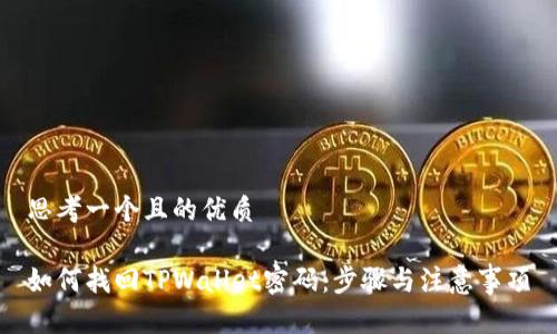 思考一个且的优质 

如何找回TPWallet密码：步骤与注意事项