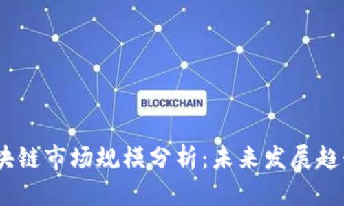 2023区块链市场规模分析：未来发展趋势及机遇