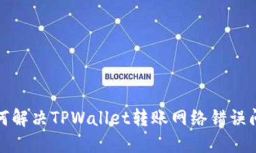 如何解决TPWallet转账网络错误问题