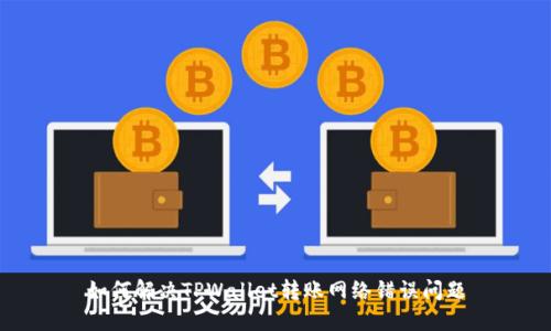 如何解决TPWallet转账网络错误问题