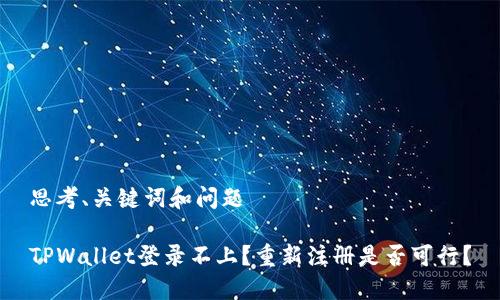 思考、关键词和问题

TPWallet登录不上？重新注册是否可行？