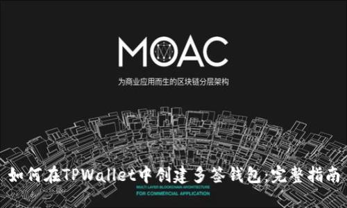 如何在TPWallet中创建多签钱包：完整指南